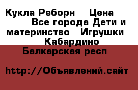 Кукла Реборн  › Цена ­ 13 300 - Все города Дети и материнство » Игрушки   . Кабардино-Балкарская респ.